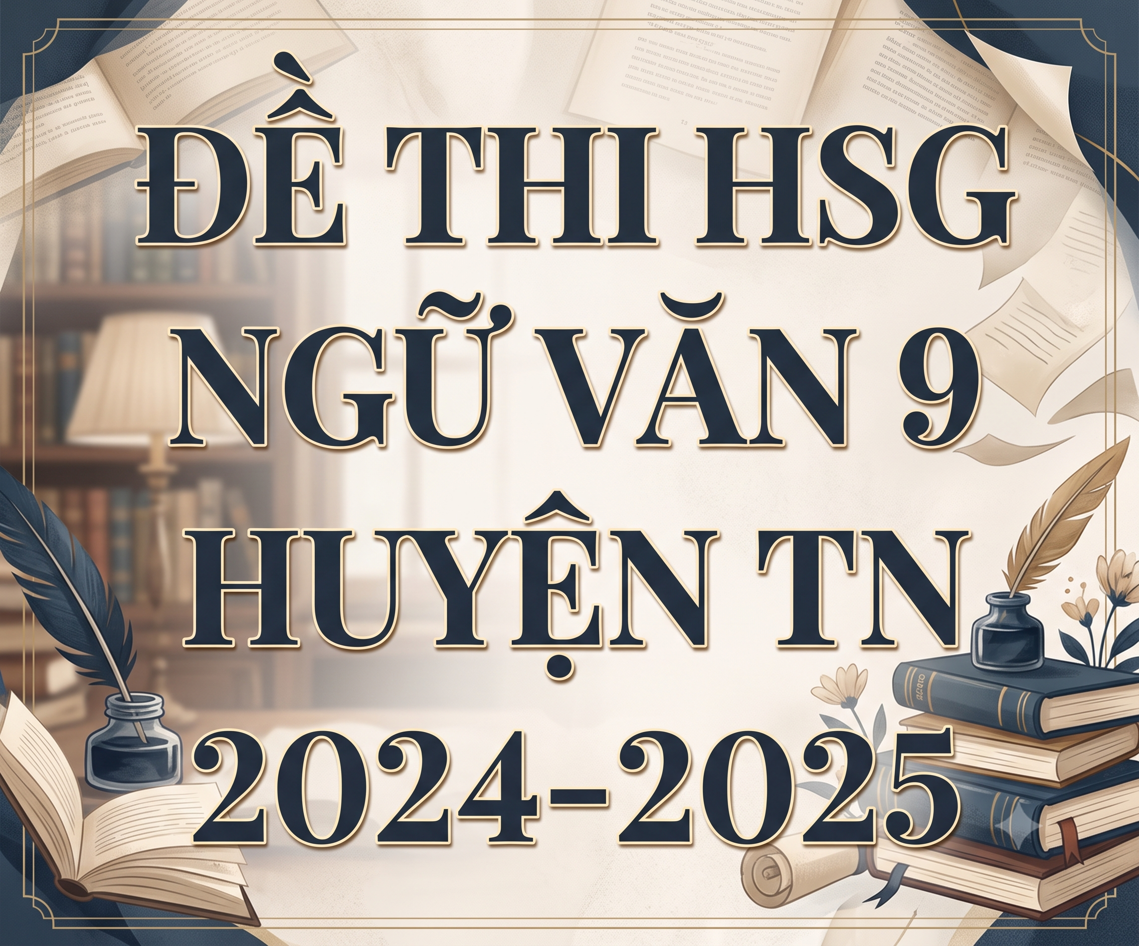 Đề Thi Học Sinh Giỏi Ngữ Văn 9 Huyện TN Năm Học 2024 - 2025 (Kèm Đáp Án Chi Tiết)